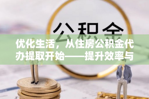 辽阳优化生活，从住房公积金代办提取开始——提升效率与便捷的秘诀