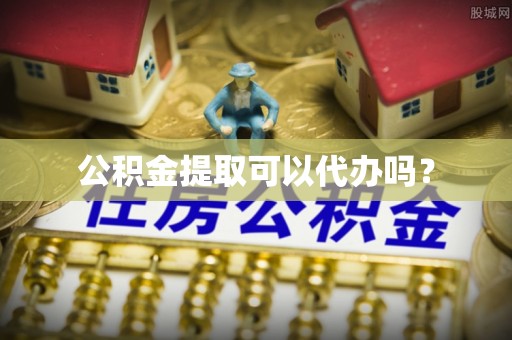 辽阳公积金提取可以代办吗？