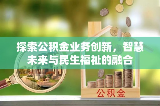 辽阳探索公积金业务创新，智慧未来与民生福祉的融合