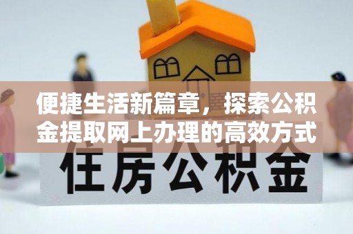 辽阳便捷生活新篇章，探索公积金提取网上办理的高效方式