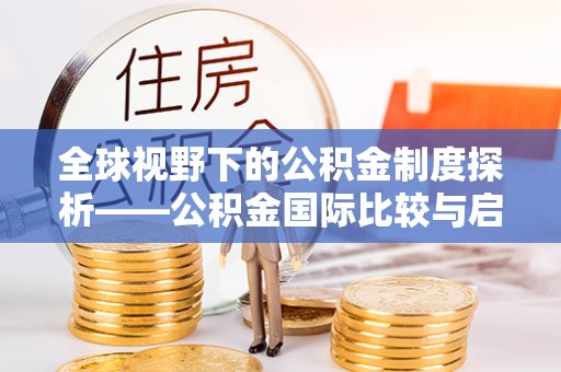 辽阳全球视野下的公积金制度探析——公积金国际比较与启示