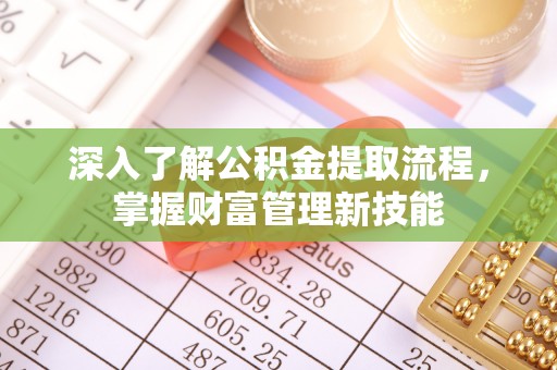 辽阳深入了解公积金提取流程，掌握财富管理新技能