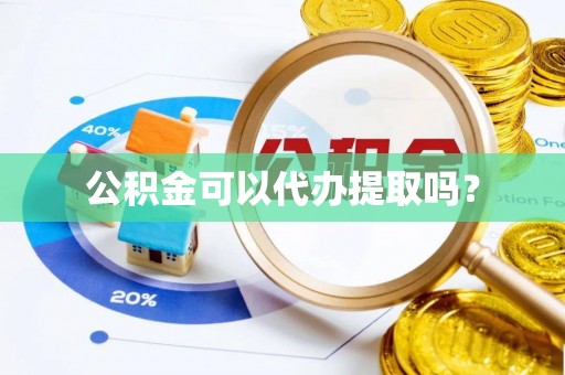 辽阳公积金可以代办提取吗？