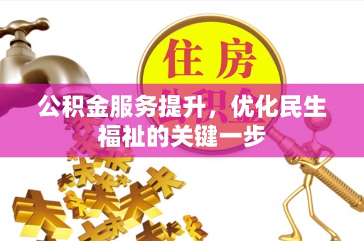辽阳公积金服务提升，优化民生福祉的关键一步