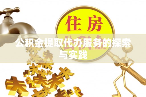 辽阳公积金提取代办服务的探索与实践