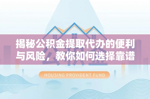 辽阳揭秘公积金提取代办的便利与风险，教你如何选择靠谱服务