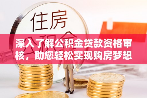 辽阳深入了解公积金贷款资格审核，助您轻松实现购房梦想