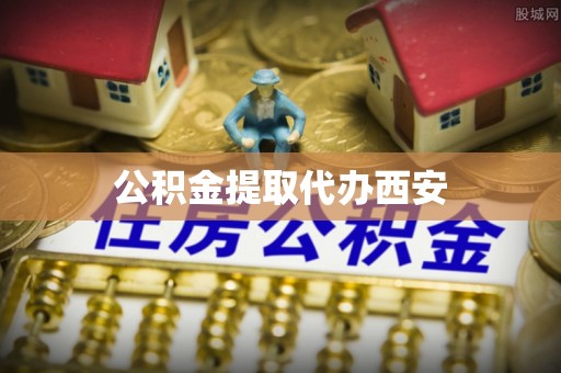 辽阳公积金提取代办西安