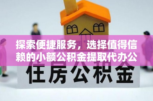 辽阳探索便捷服务，选择值得信赖的小额公积金提取代办公司