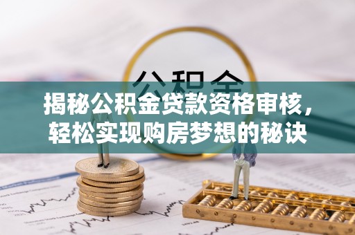 辽阳揭秘公积金贷款资格审核，轻松实现购房梦想的秘诀