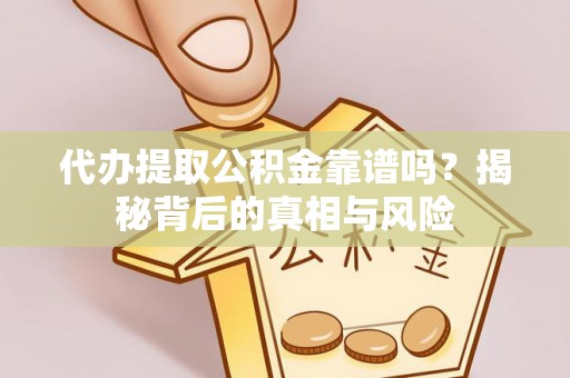 辽阳代办提取公积金靠谱吗？揭秘背后的真相与风险