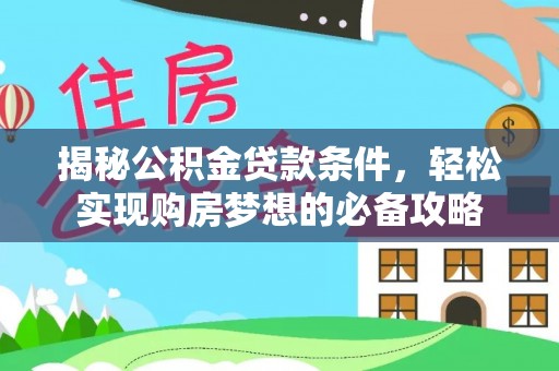 辽阳揭秘公积金贷款条件，轻松实现购房梦想的必备攻略