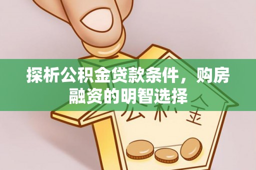 辽阳探析公积金贷款条件，购房融资的明智选择