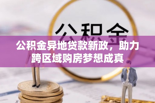 辽阳公积金异地贷款新政，助力跨区域购房梦想成真