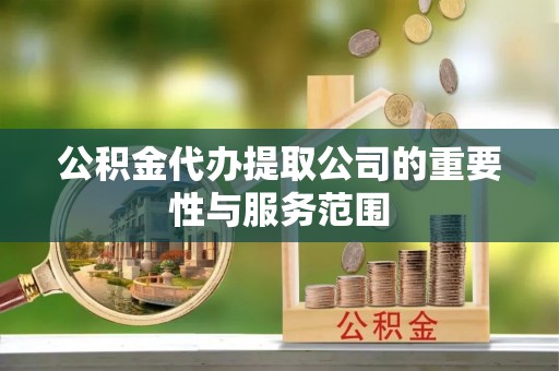 辽阳公积金代办提取公司的重要性与服务范围