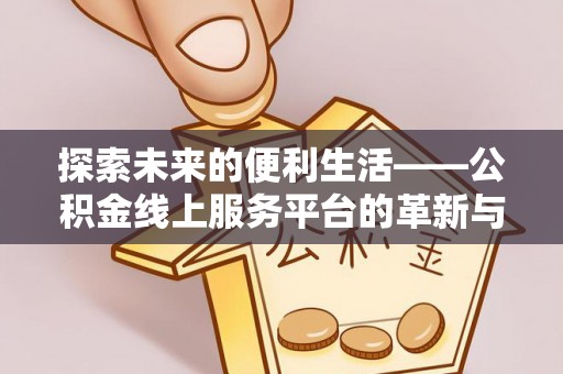 辽阳探索未来的便利生活——公积金线上服务平台的革新与影响
