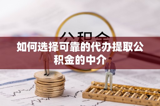 辽阳如何选择可靠的代办提取公积金的中介