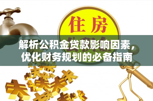 辽阳解析公积金贷款影响因素，优化财务规划的必备指南