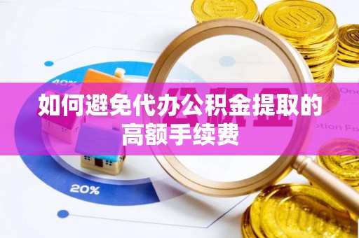 辽阳如何避免代办公积金提取的高额手续费