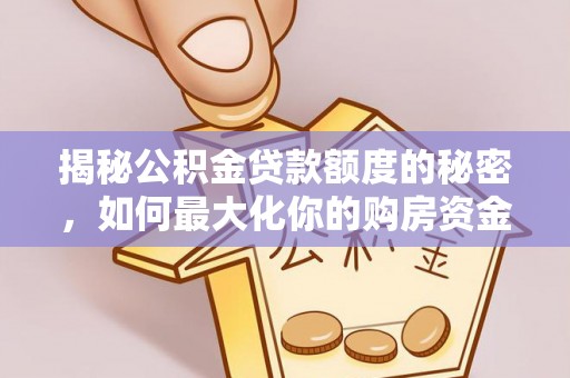 辽阳揭秘公积金贷款额度的秘密，如何最大化你的购房资金