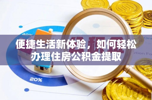 辽阳便捷生活新体验，如何轻松办理住房公积金提取