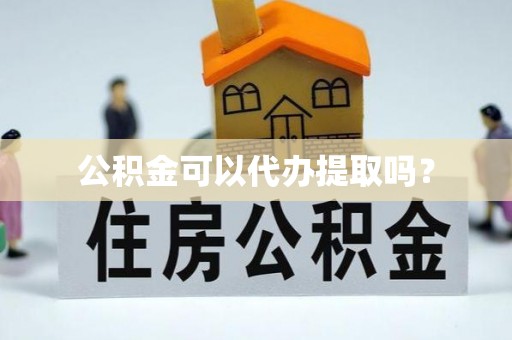 辽阳公积金可以代办提取吗？