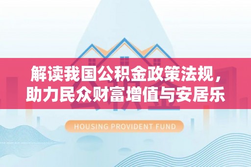 辽阳解读我国公积金政策法规，助力民众财富增值与安居乐业