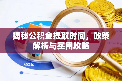 辽阳揭秘公积金提取时间，政策解析与实用攻略