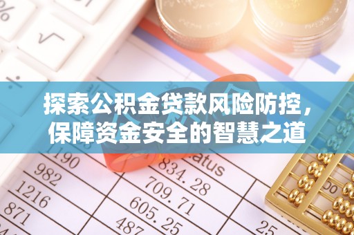 辽阳探索公积金贷款风险防控，保障资金安全的智慧之道