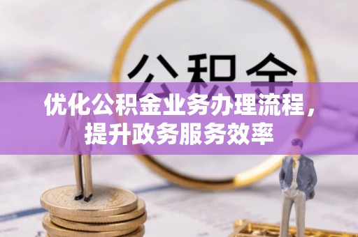 辽阳优化公积金业务办理流程，提升政务服务效率