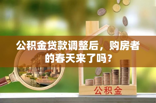 辽阳公积金贷款调整后，购房者的春天来了吗？
