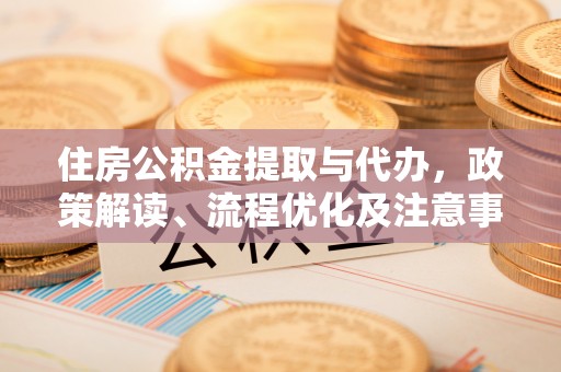 辽阳住房公积金提取与代办，政策解读、流程优化及注意事项