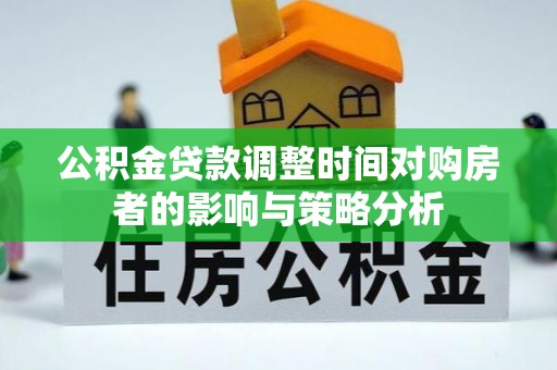 辽阳公积金贷款调整时间对购房者的影响与策略分析