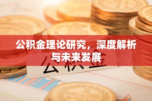 辽阳公积金理论研究，深度解析与未来发展