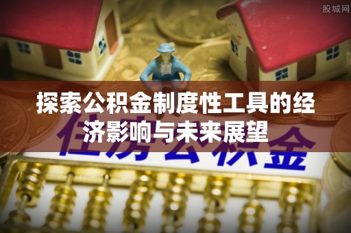 辽阳探索公积金制度性工具的经济影响与未来展望