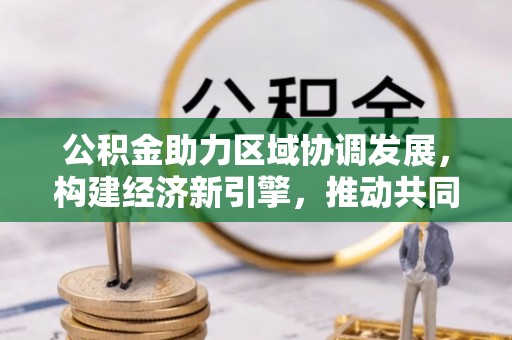 辽阳公积金助力区域协调发展，构建经济新引擎，推动共同富裕