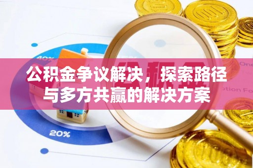 辽阳公积金争议解决，探索路径与多方共赢的解决方案