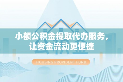 辽阳小额公积金提取代办服务，让资金流动更便捷