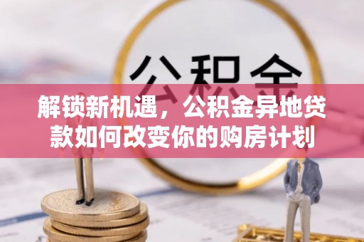 辽阳解锁新机遇，公积金异地贷款如何改变你的购房计划