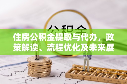 辽阳住房公积金提取与代办，政策解读、流程优化及未来展望