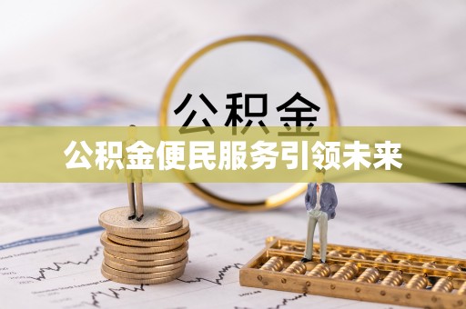 辽阳公积金便民服务引领未来