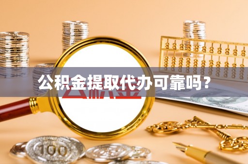 辽阳公积金提取代办可靠吗？