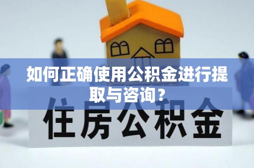 辽阳如何正确使用公积金进行提取与咨询？