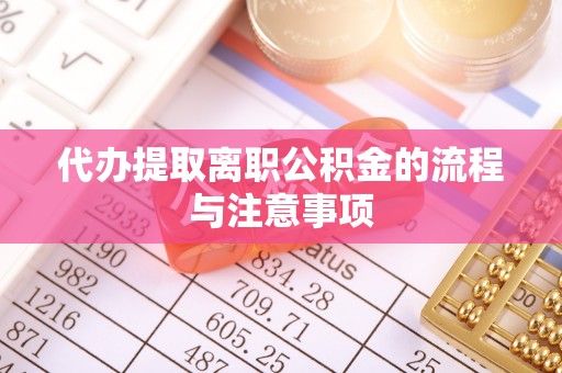 辽阳代办提取离职公积金的流程与注意事项