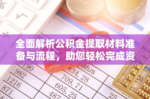 辽阳全面解析公积金提取材料准备与流程，助您轻松完成资金提取