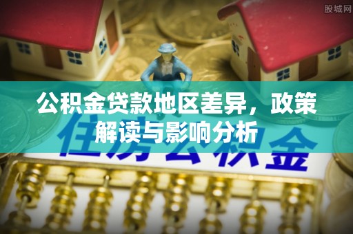 辽阳公积金贷款地区差异，政策解读与影响分析