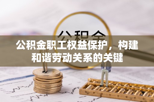 辽阳公积金职工权益保护，构建和谐劳动关系的关键