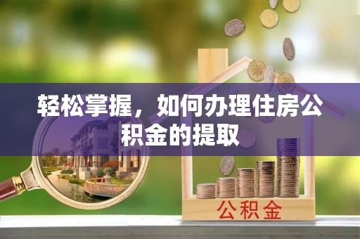 辽阳轻松掌握，如何办理住房公积金的提取