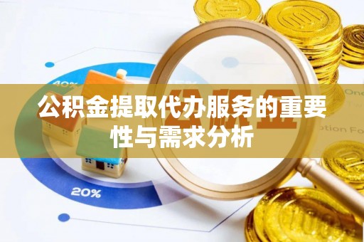 辽阳公积金提取代办服务的重要性与需求分析