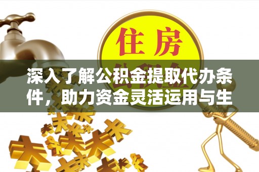 辽阳深入了解公积金提取代办条件，助力资金灵活运用与生活规划